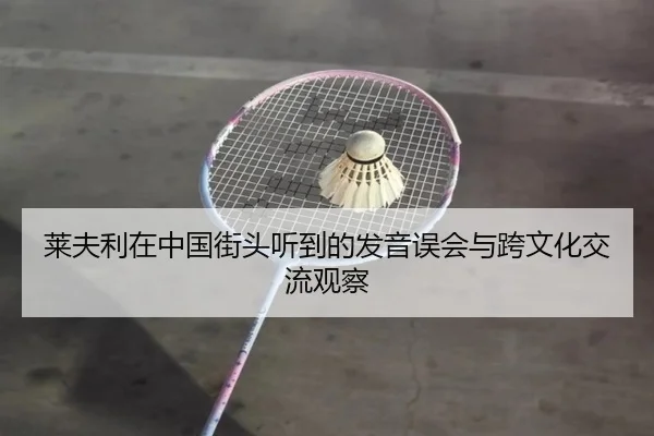 莱夫利在中国街头听到的发音误会与跨文化交流观察